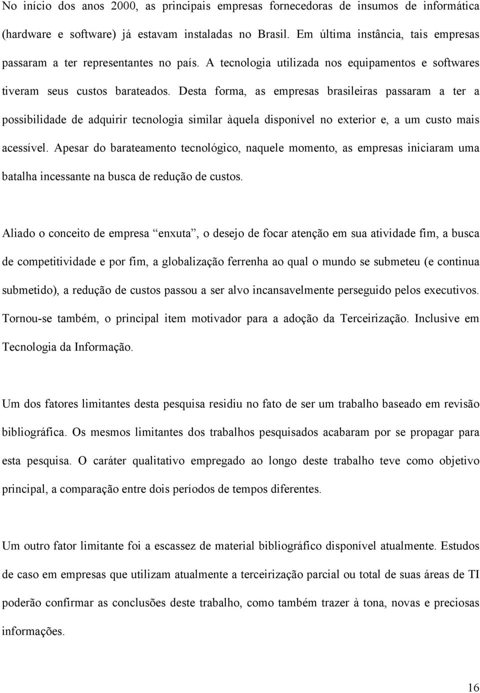 Desta forma, as empresas brasileiras passaram a ter a possibilidade de adquirir tecnologia similar àquela disponível no exterior e, a um custo mais acessível.