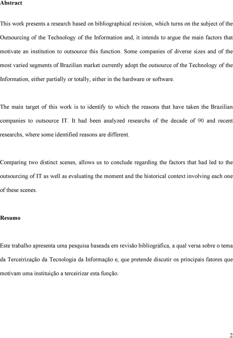 Some companies of diverse sizes and of the most varied segments of Brazilian market currently adopt the outsource of the Technology of the Information, either partially or totally, either in the