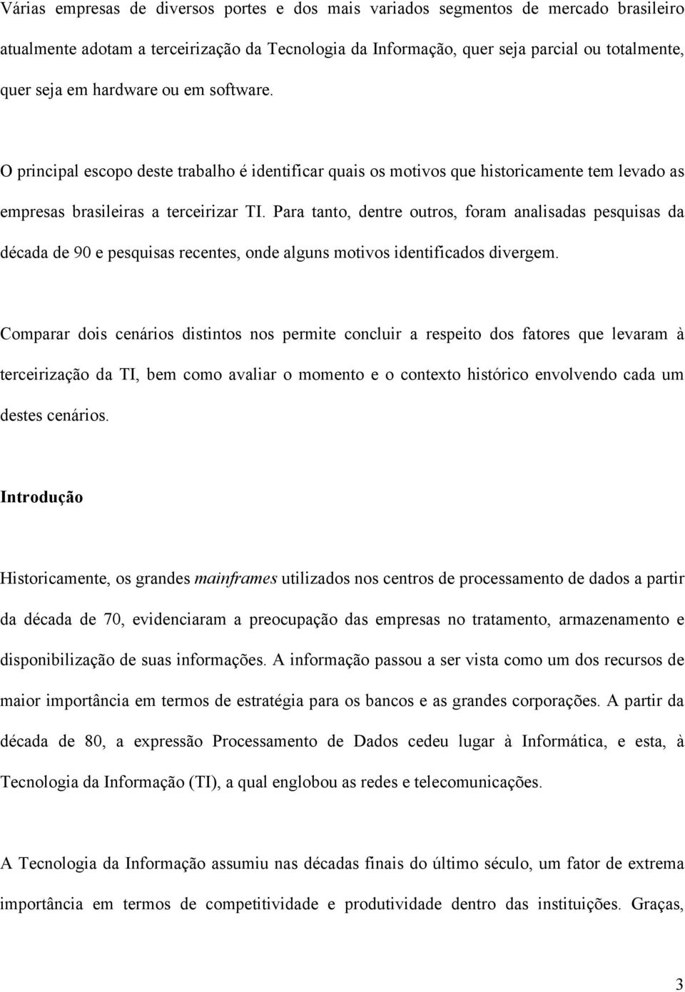 Para tanto, dentre outros, foram analisadas pesquisas da década de 90 e pesquisas recentes, onde alguns motivos identificados divergem.