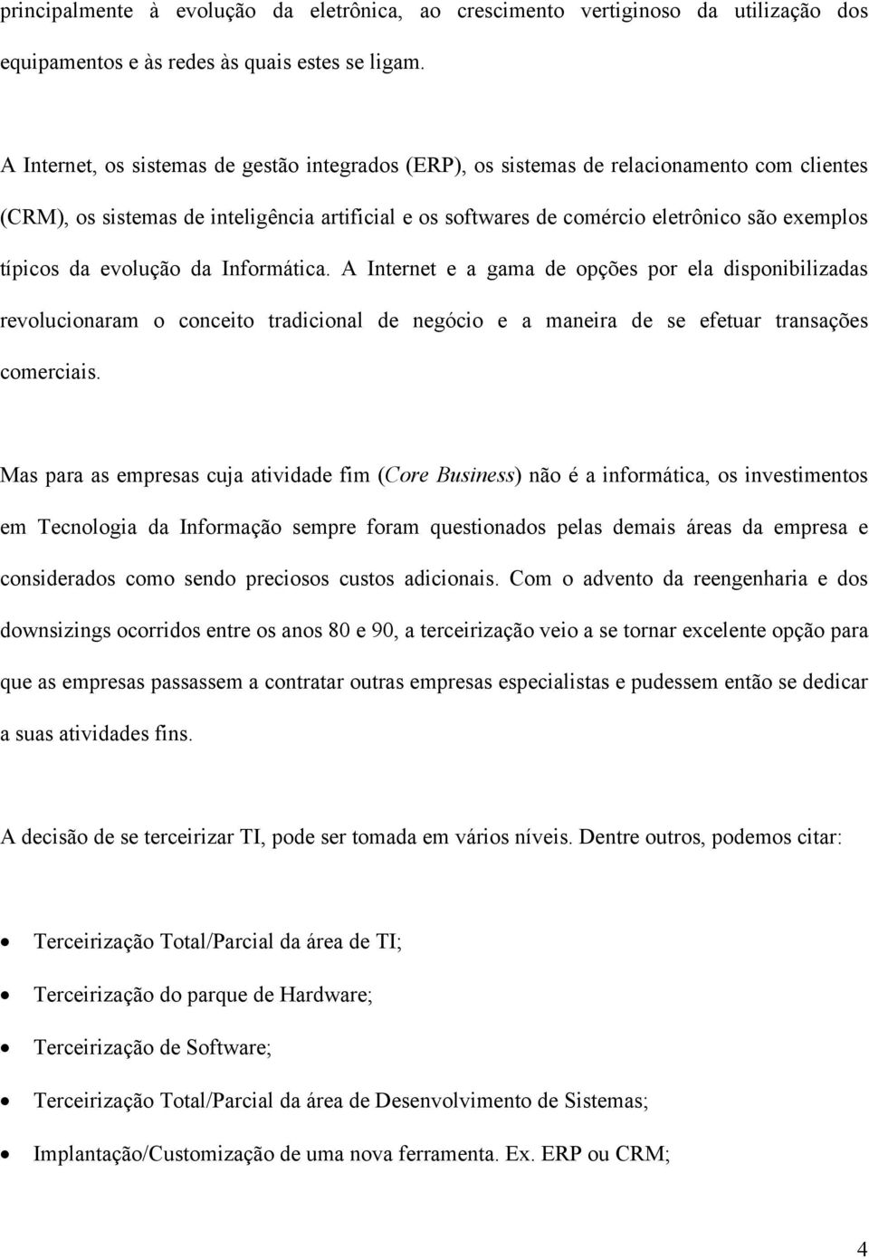 da evolução da Informática. A Internet e a gama de opções por ela disponibilizadas revolucionaram o conceito tradicional de negócio e a maneira de se efetuar transações comerciais.