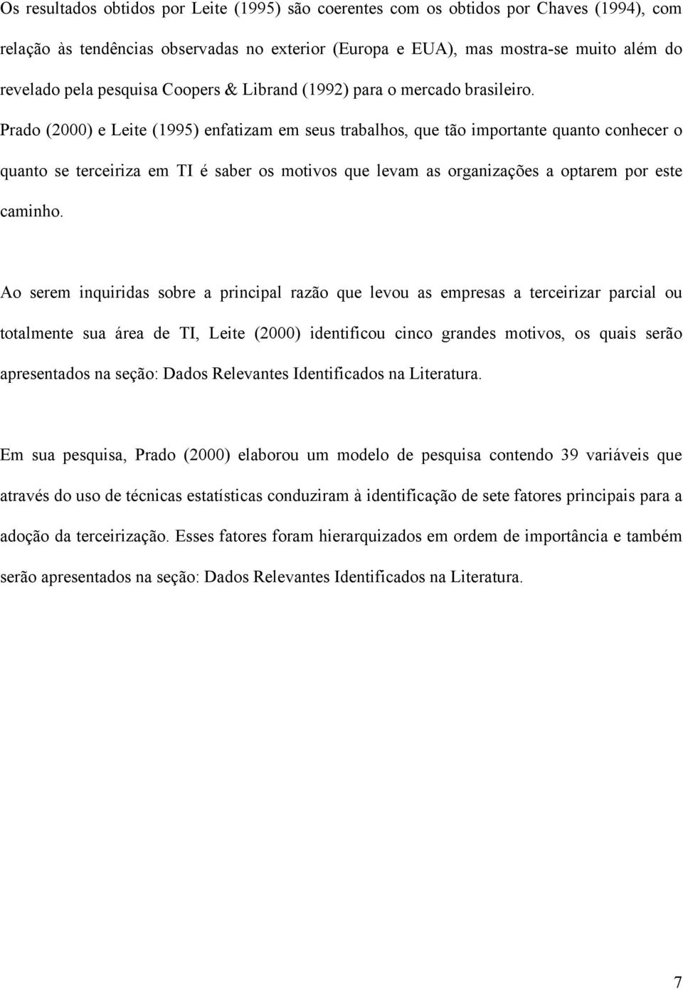 Prado (2000) e Leite (1995) enfatizam em seus trabalhos, que tão importante quanto conhecer o quanto se terceiriza em TI é saber os motivos que levam as organizações a optarem por este caminho.