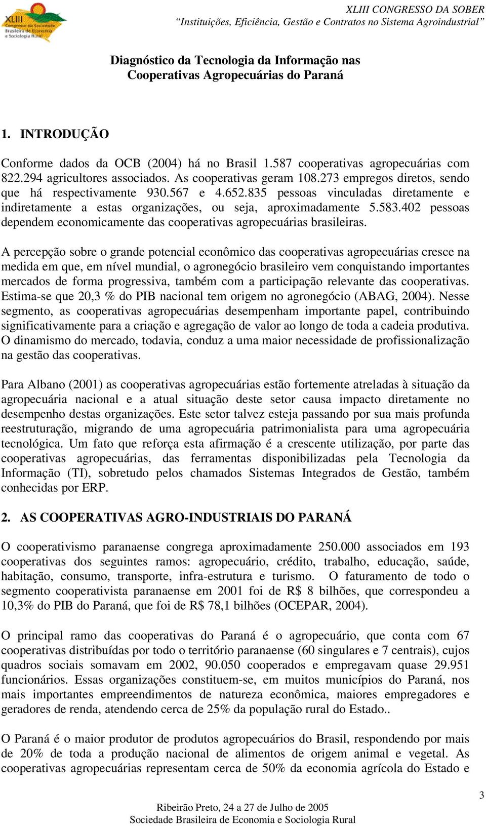 835 pessoas vinculadas diretamente e indiretamente a estas organizações, ou seja, aproximadamente 5.583.402 pessoas dependem economicamente das cooperativas agropecuárias brasileiras.