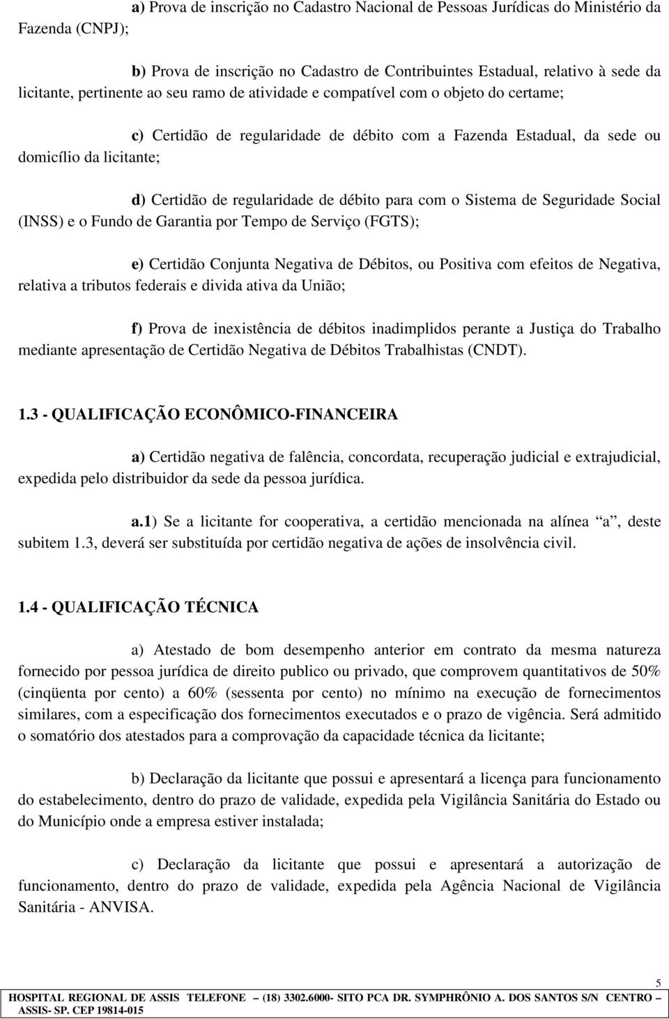 para com o Sistema de Seguridade Social (INSS) e o Fundo de Garantia por Tempo de Serviço (FGTS); e) Certidão Conjunta Negativa de Débitos, ou Positiva com efeitos de Negativa, relativa a tributos