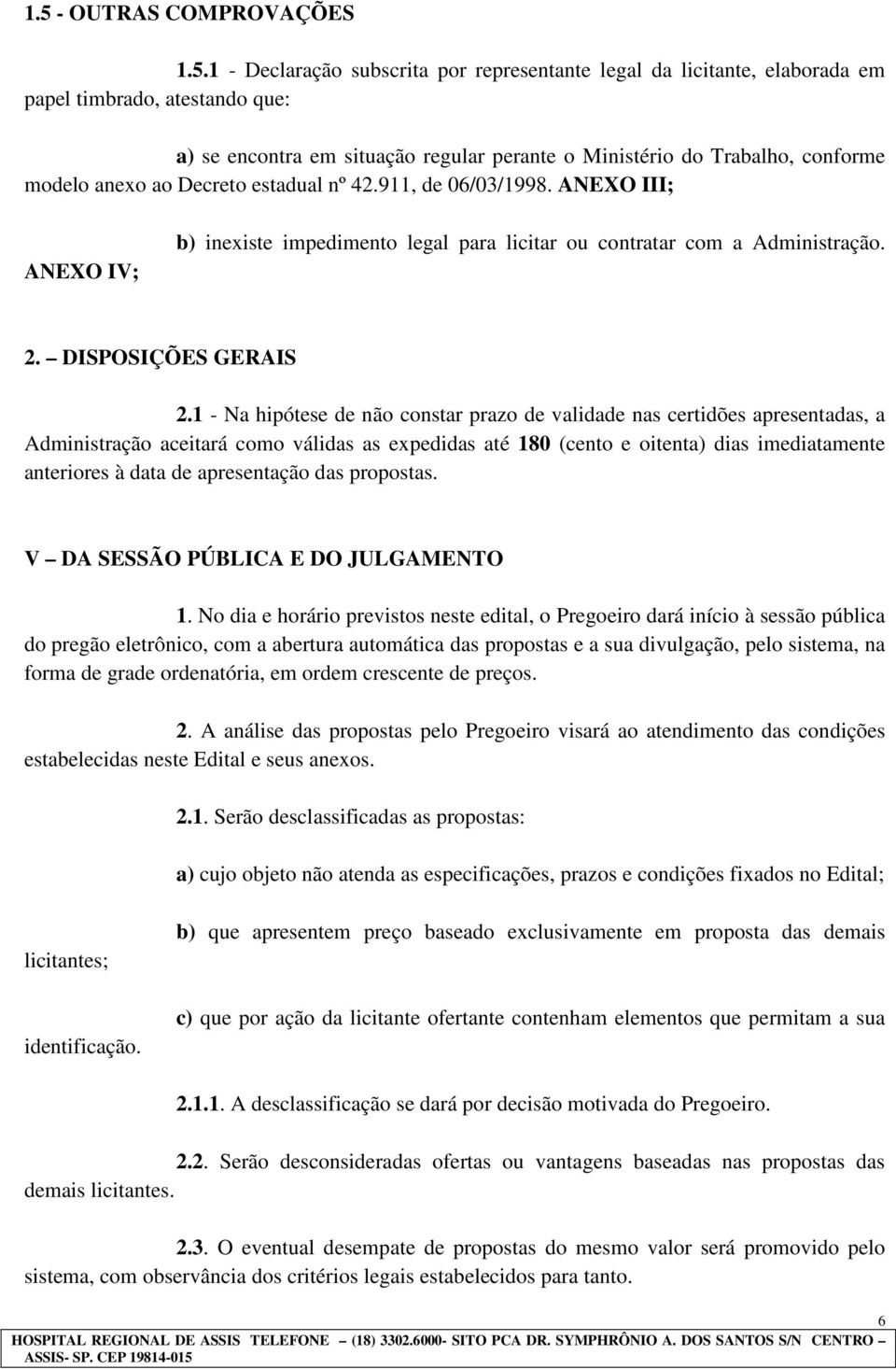 1 - Na hipótese de não constar prazo de validade nas certidões apresentadas, a Administração aceitará como válidas as expedidas até 180 (cento e oitenta) dias imediatamente anteriores à data de