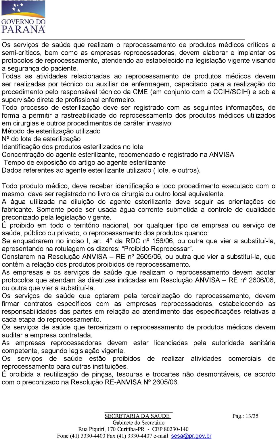 Todas as atividades relacionadas ao reprocessamento de produtos médicos devem ser realizadas por técnico ou auxiliar de enfermagem, capacitado para a realização do procedimento pelo responsável