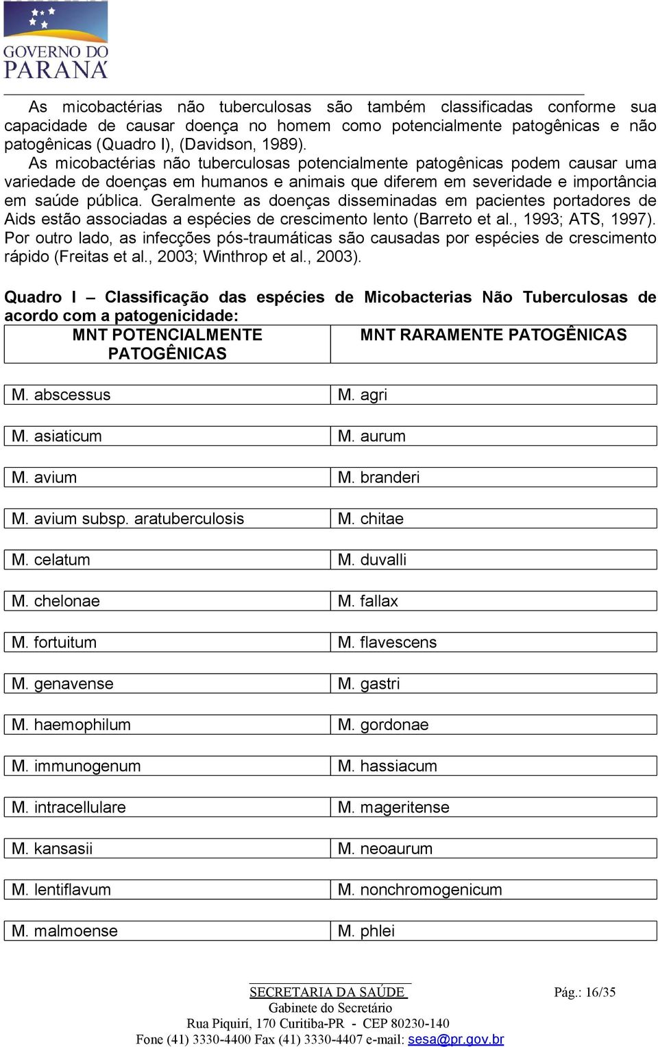 Geralmente as doenças disseminadas em pacientes portadores de Aids estão associadas a espécies de crescimento lento (Barreto et al., 1993; ATS, 1997).