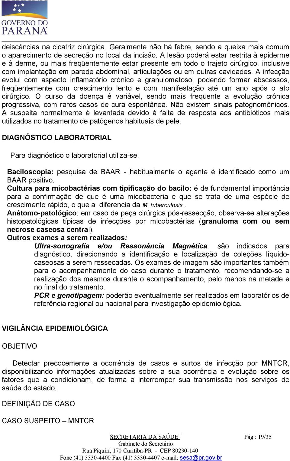 cavidades. A infecção evolui com aspecto inflamatório crônico e granulomatoso, podendo formar abscessos, freqüentemente com crescimento lento e com manifestação até um ano após o ato cirúrgico.