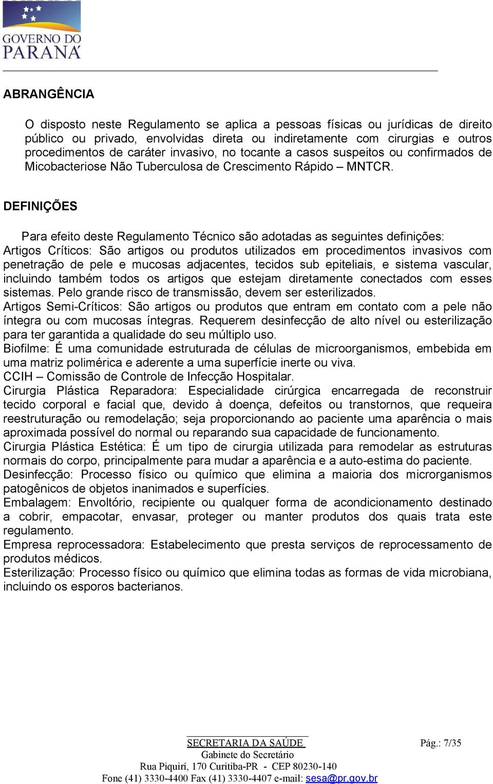 DEFINIÇÕES Para efeito deste Regulamento Técnico são adotadas as seguintes definições: Artigos Críticos: São artigos ou produtos utilizados em procedimentos invasivos com penetração de pele e mucosas