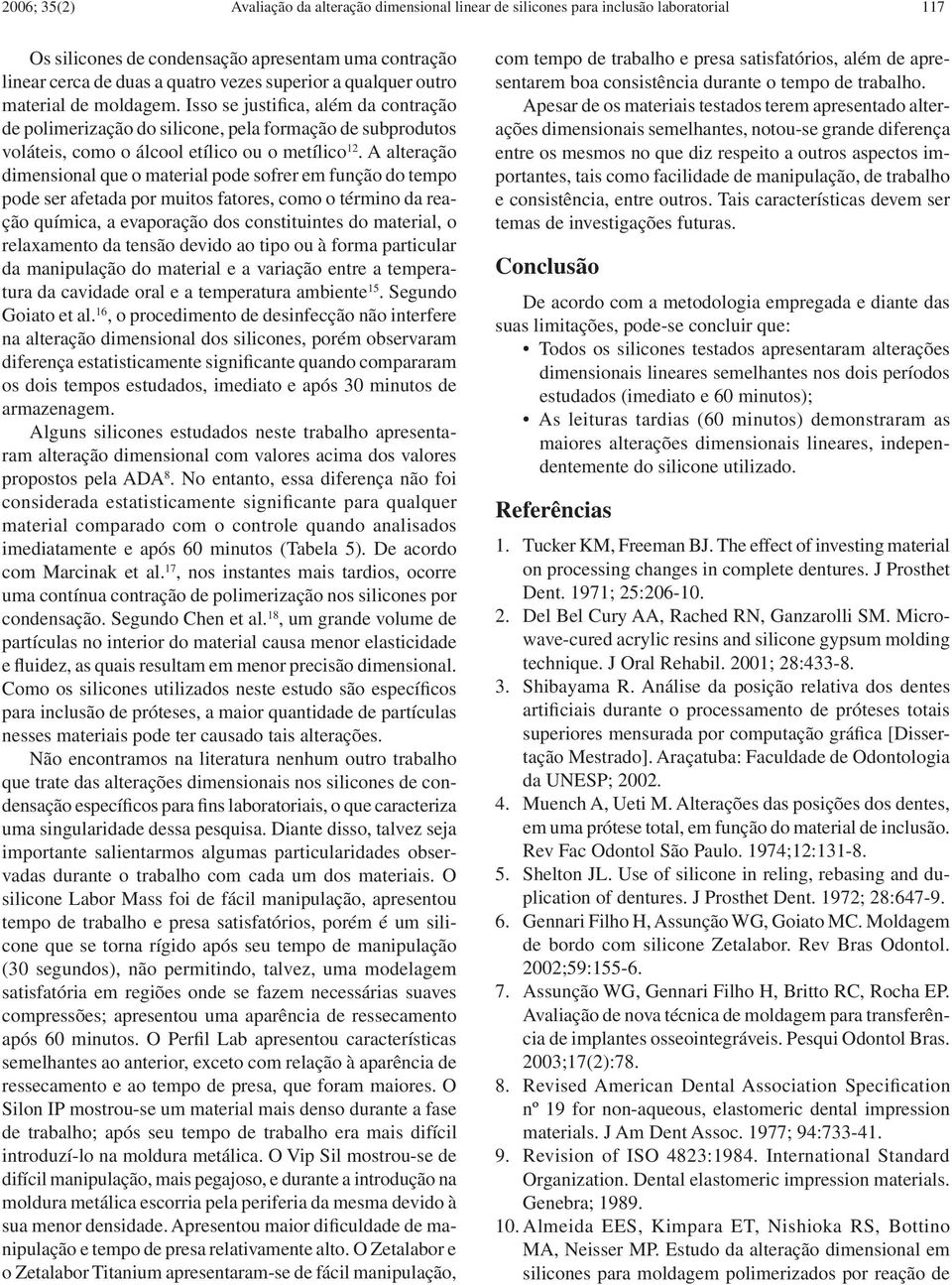 A alteração dimensional que o material pode sofrer em função do tempo pode ser afetada por muitos fatores, como o término da reação química, a evaporação dos constituintes do material, o relaxamento