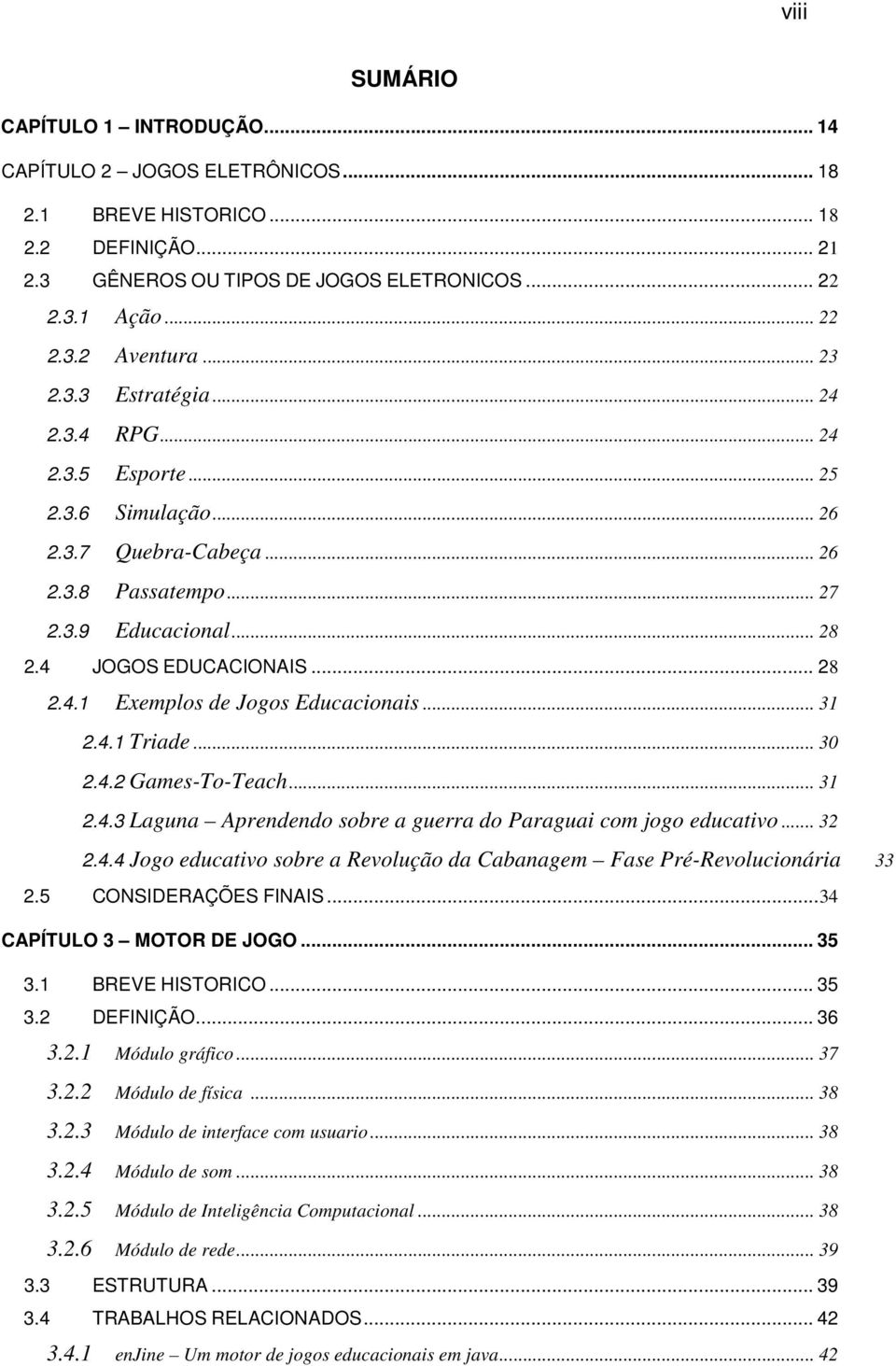 .. 31 2.4.1 Triade... 30 2.4.2 Games-To-Teach... 31 2.4.3 Laguna Aprendendo sobre a guerra do Paraguai com jogo educativo... 32 2.4.4 Jogo educativo sobre a Revolução da Cabanagem Fase Pré-Revolucionária 33 2.