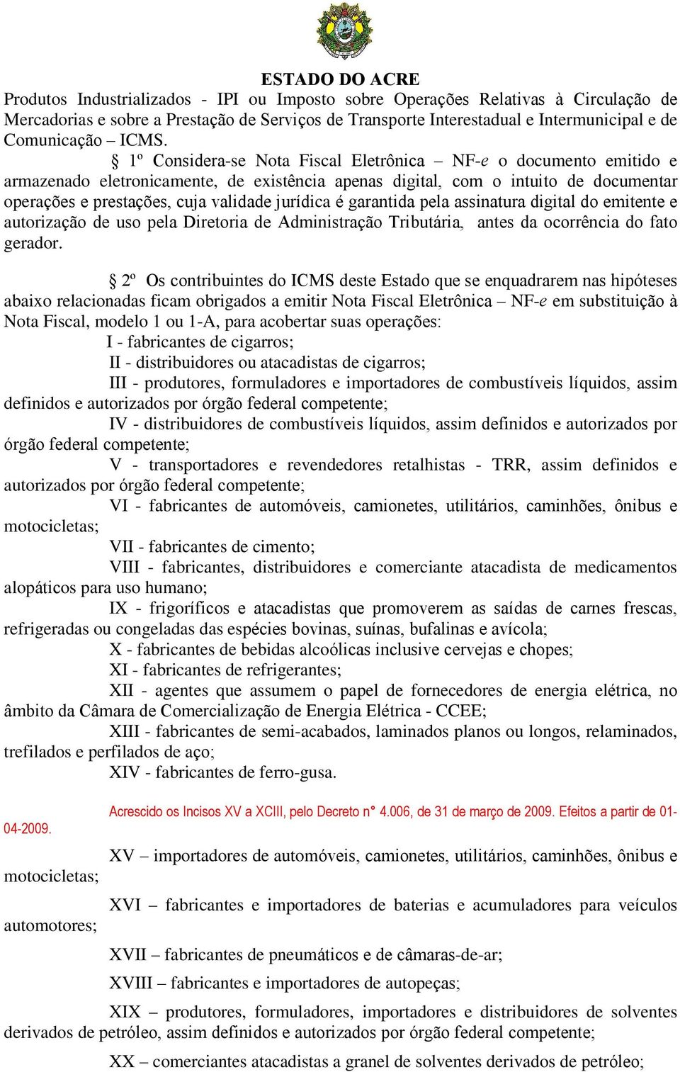 é garantida pela assinatura digital do emitente e autorização de uso pela Diretoria de Administração Tributária, antes da ocorrência do fato gerador.