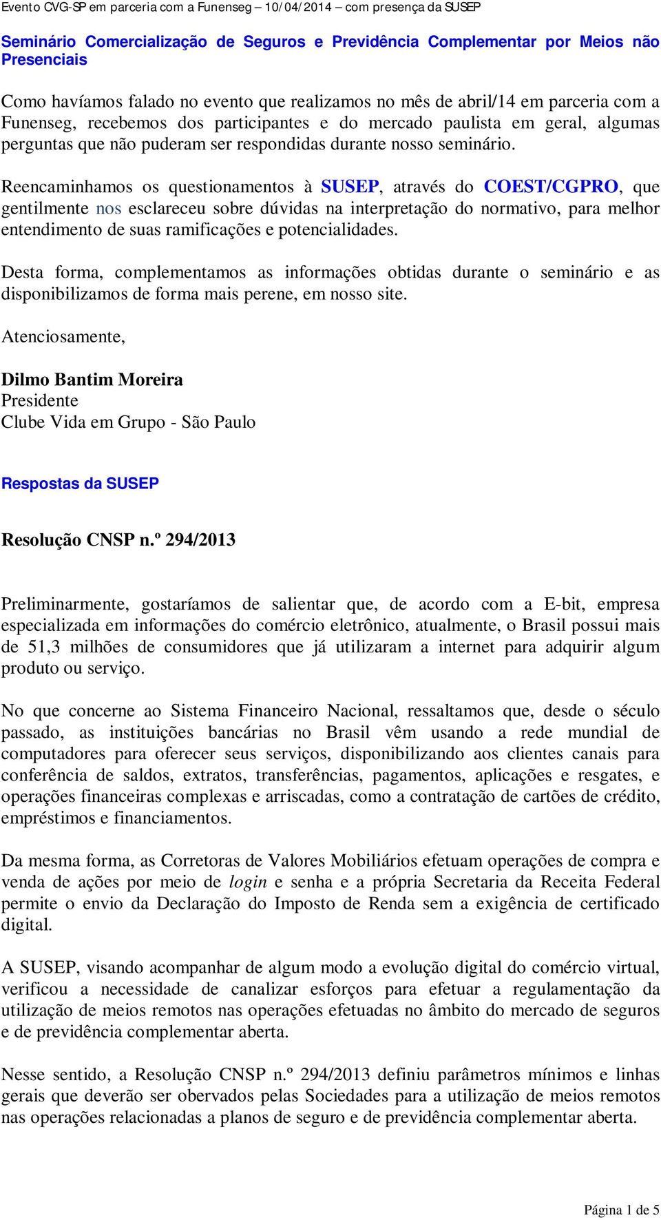 Reencaminhamos os questionamentos à SUSEP, através do COEST/CGPRO, que gentilmente nos esclareceu sobre dúvidas na interpretação do normativo, para melhor entendimento de suas ramificações e