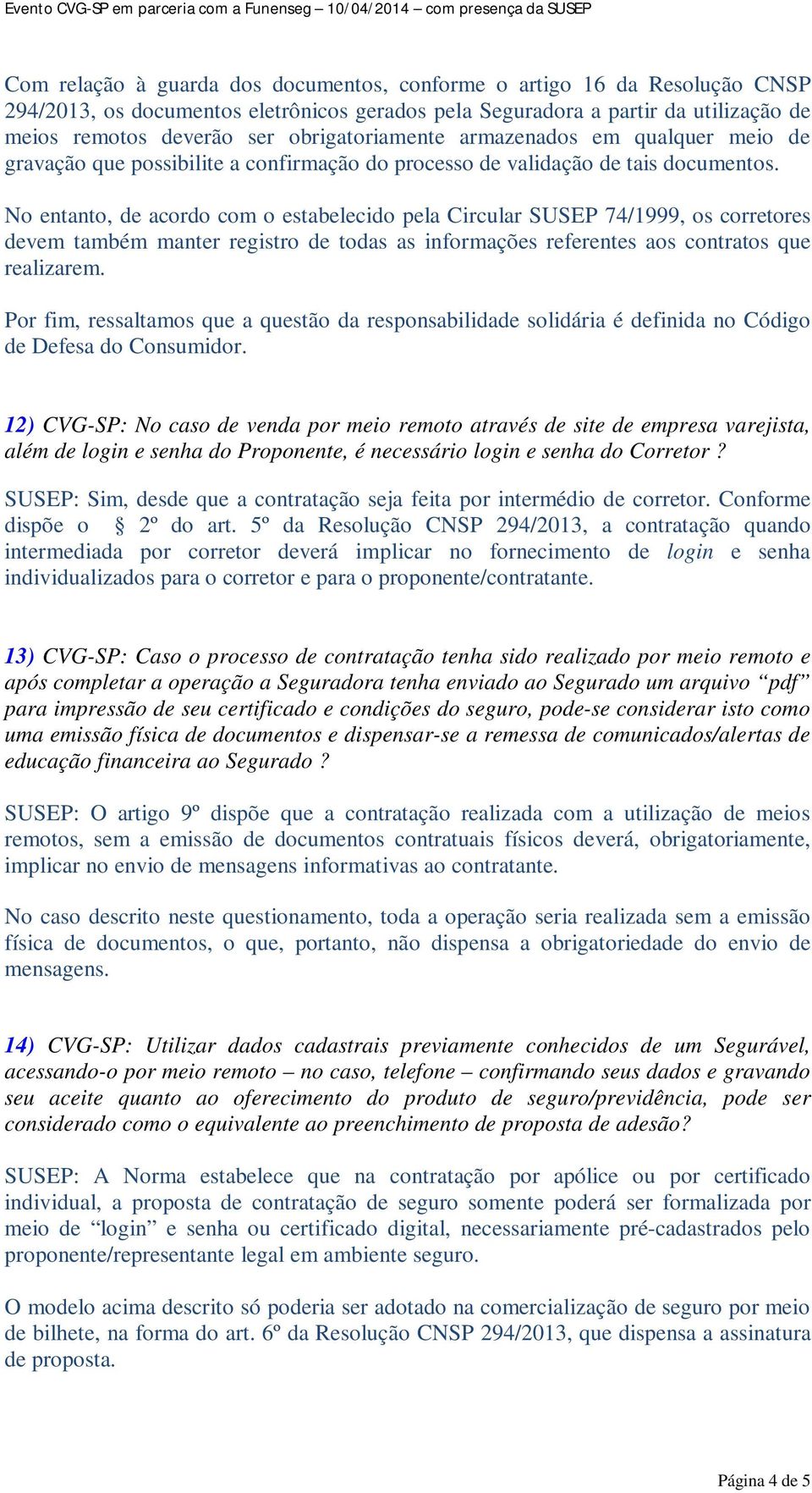 No entanto, de acordo com o estabelecido pela Circular SUSEP 74/1999, os corretores devem também manter registro de todas as informações referentes aos contratos que realizarem.