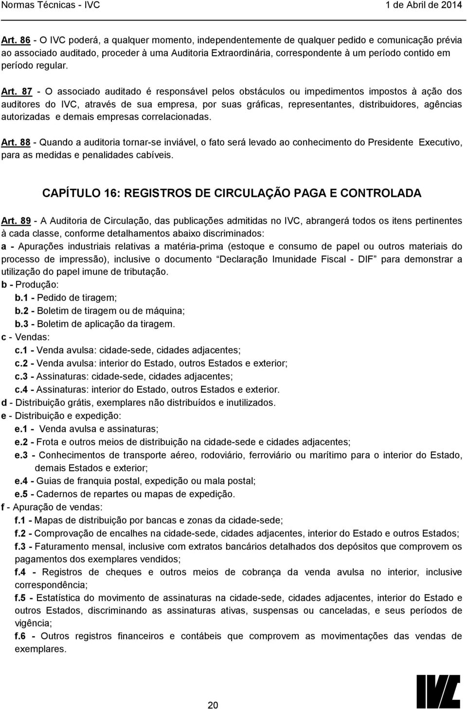 87 - O associado auditado é responsável pelos obstáculos ou impedimentos impostos à ação dos auditores do IVC, através de sua empresa, por suas gráficas, representantes, distribuidores, agências