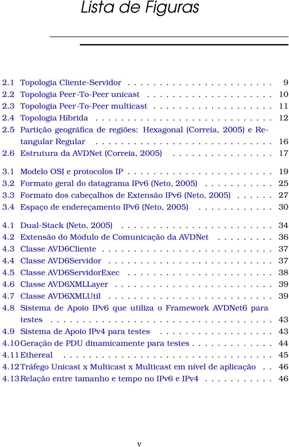 6 Estrutura da AVDNet (Correia, 2005)................ 17 3.1 Modelo OSI e protocolos IP....................... 19 3.2 Formato geral do datagrama IPv6 (Neto, 2005)........... 25 3.