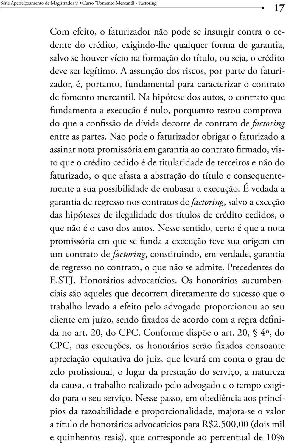 Na hipótese dos autos, o contrato que fundamenta a execução é nulo, porquanto restou comprovado que a confissão de dívida decorre de contrato de factoring entre as partes.