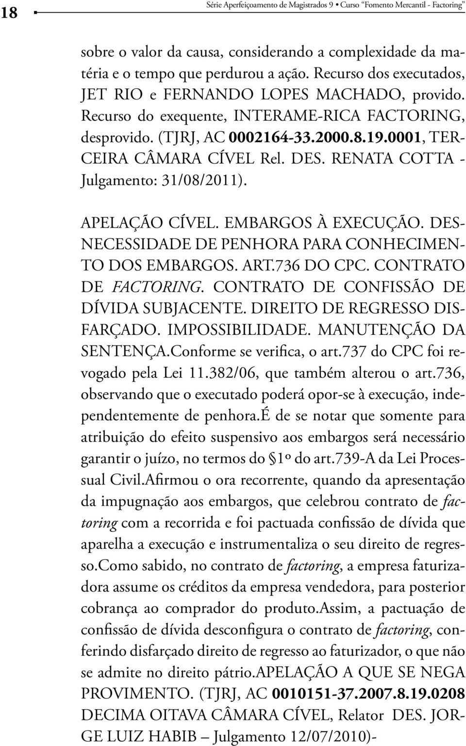 RENATA COTTA - Julgamento: 31/08/2011). APELAÇÃO CÍVEL. EMBARGOS À EXECUÇÃO. DES- NECESSIDADE DE PENHORA PARA CONHECIMEN- TO DOS EMBARGOS. ART.736 DO CPC. CONTRATO DE FACTORING.