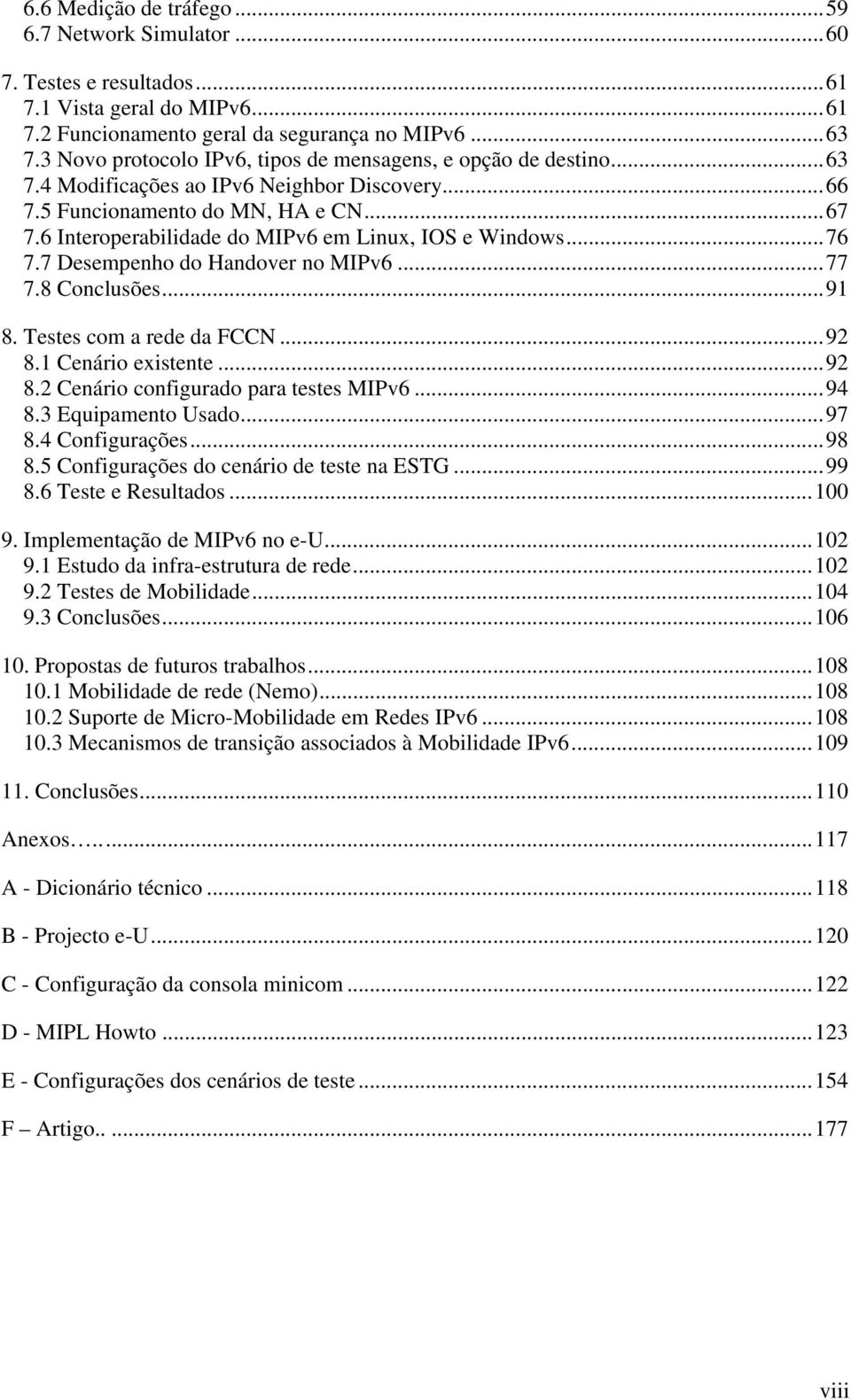 6 Interoperabilidade do MIPv6 em Linux, IOS e Windows...76 7.7 Desempenho do Handover no MIPv6...77 7.8 Conclusões...91 8. Testes com a rede da FCCN...92 8.1 Cenário existente...92 8.2 Cenário configurado para testes MIPv6.