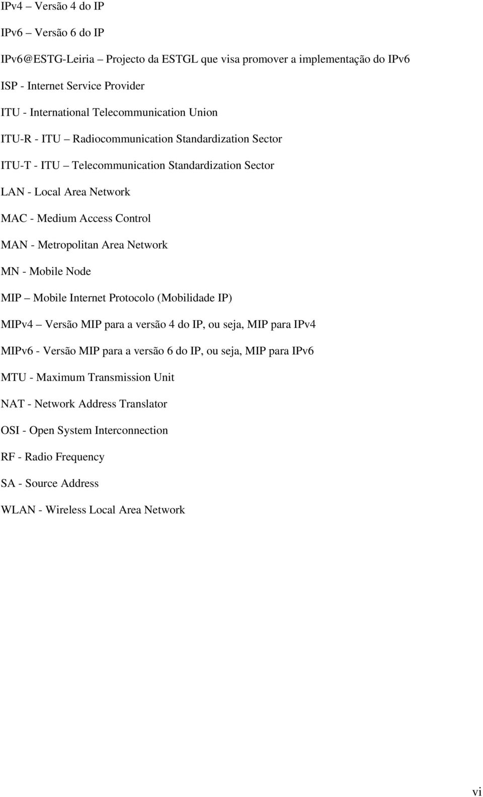 Area Network MN - Mobile Node MIP Mobile Internet Protocolo (Mobilidade IP) MIPv4 Versão MIP para a versão 4 do IP, ou seja, MIP para IPv4 MIPv6 - Versão MIP para a versão 6 do IP, ou