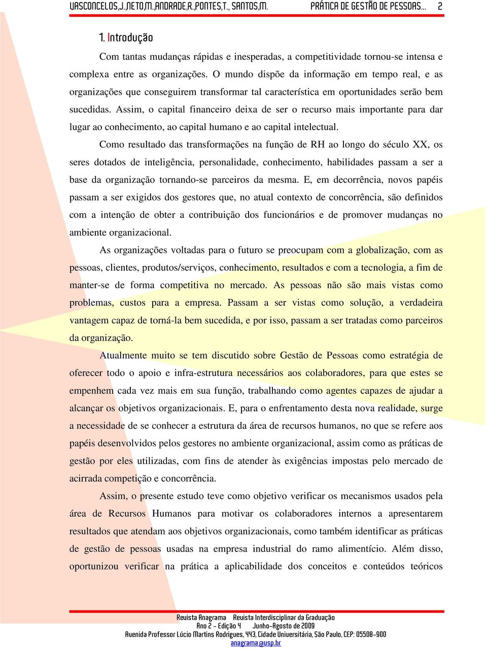 Assim, o capital financeiro deixa de ser o recurso mais importante para dar lugar ao conhecimento, ao capital humano e ao capital intelectual.