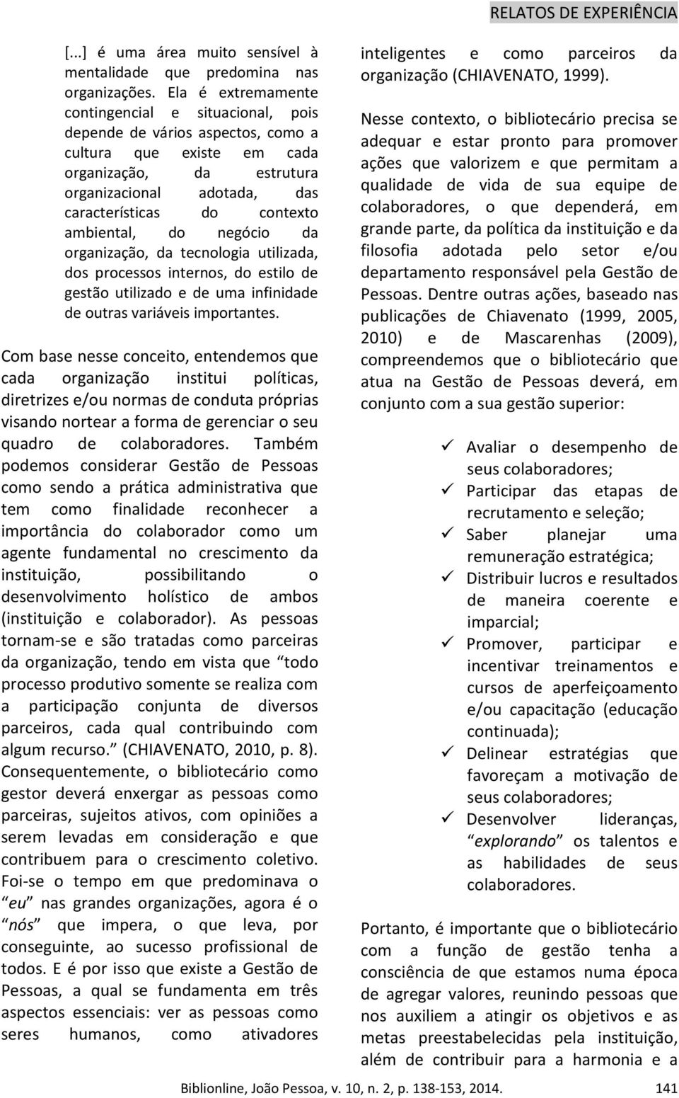 ambiental, do negócio da organização, da tecnologia utilizada, dos processos internos, do estilo de gestão utilizado e de uma infinidade de outras variáveis importantes.