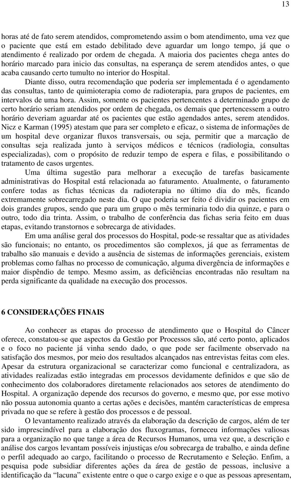 Diante disso, outra recomendação que poderia ser implementada é o agendamento das consultas, tanto de quimioterapia como de radioterapia, para grupos de pacientes, em intervalos de uma hora.