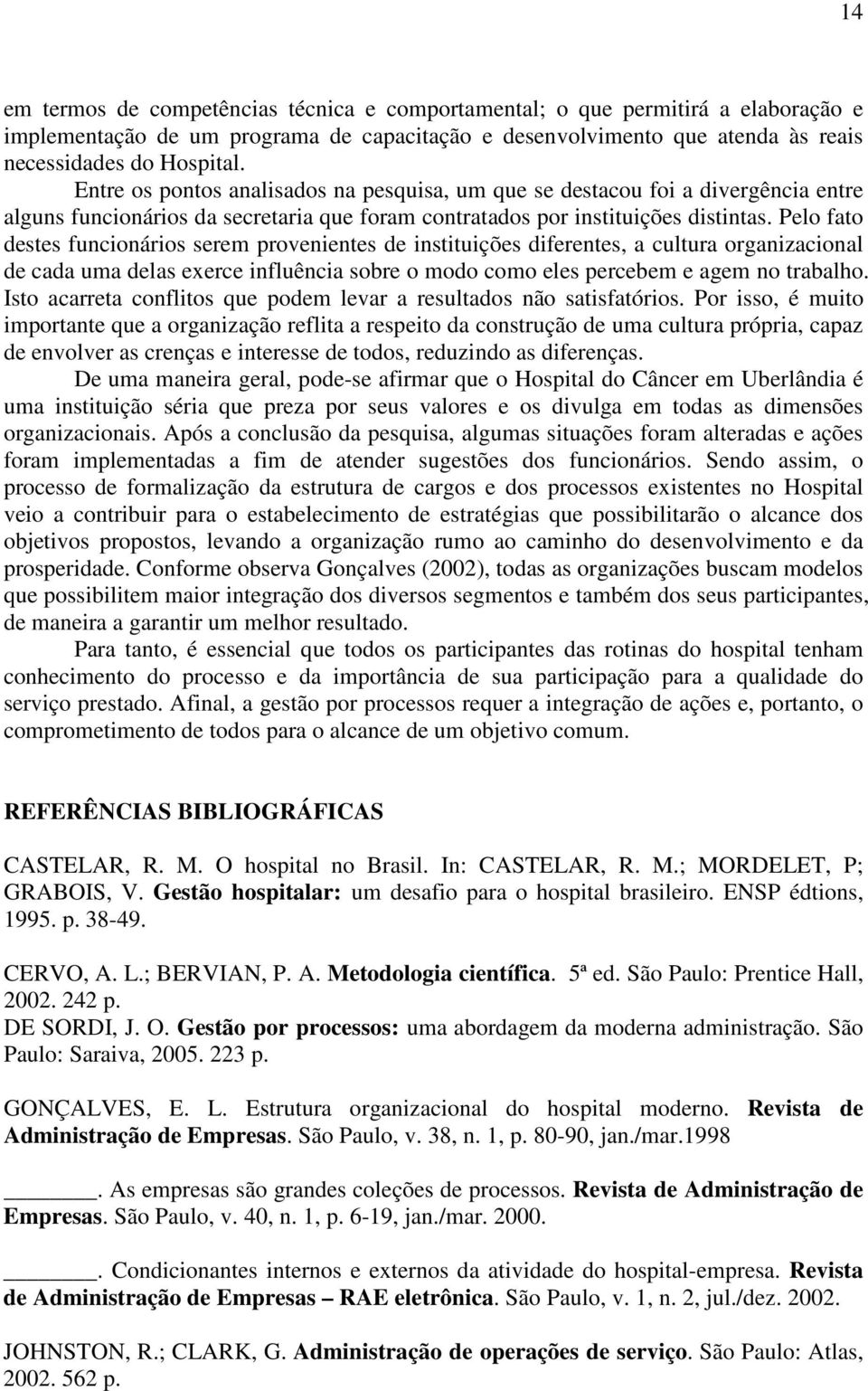 Pelo fato destes funcionários serem provenientes de instituições diferentes, a cultura organizacional de cada uma delas exerce influência sobre o modo como eles percebem e agem no trabalho.