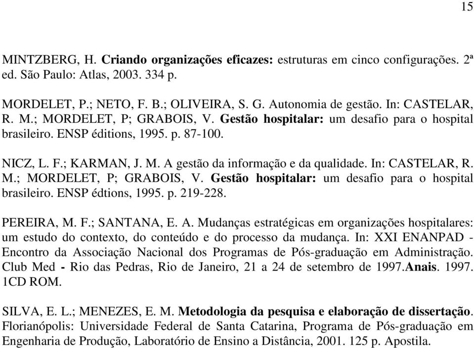 In: CASTELAR, R. M.; MORDELET, P; GRABOIS, V. Gestão hospitalar: um desafio para o hospital brasileiro. ENSP édtions, 1995. p. 219-228. PEREIRA, M. F.; SANTANA, E. A.