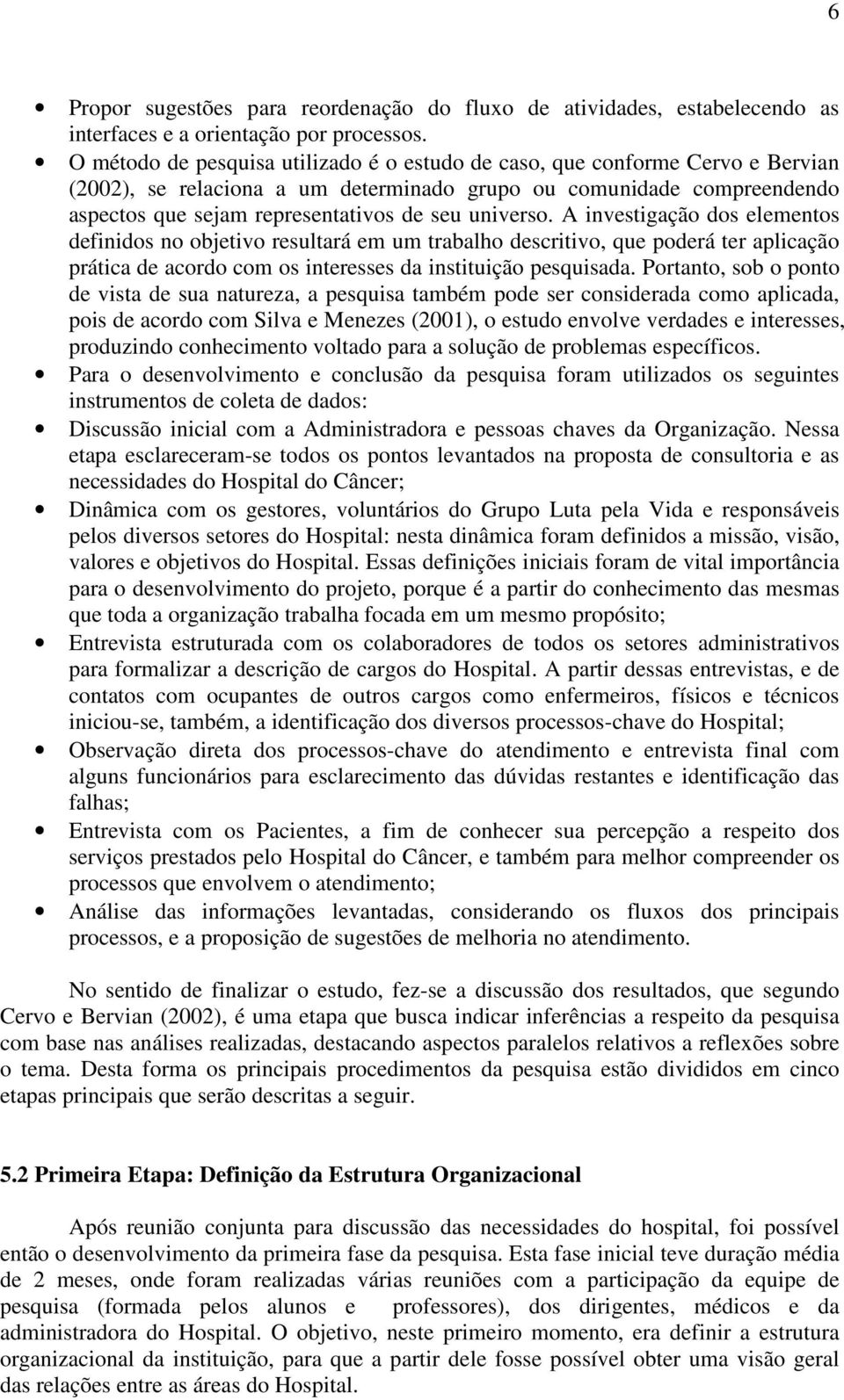 universo. A investigação dos elementos definidos no objetivo resultará em um trabalho descritivo, que poderá ter aplicação prática de acordo com os interesses da instituição pesquisada.