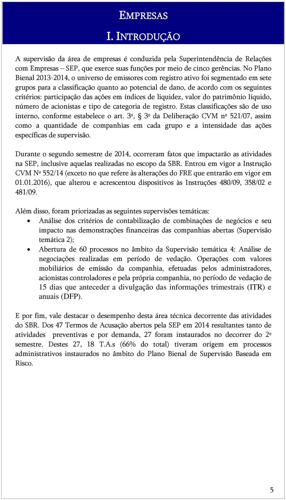 participação das ações em índices de liquidez, valor do patrimônio líquido, número de acionistas e tipo de categoria de registro. Estas classificações são de uso interno, conforme estabelece o art.