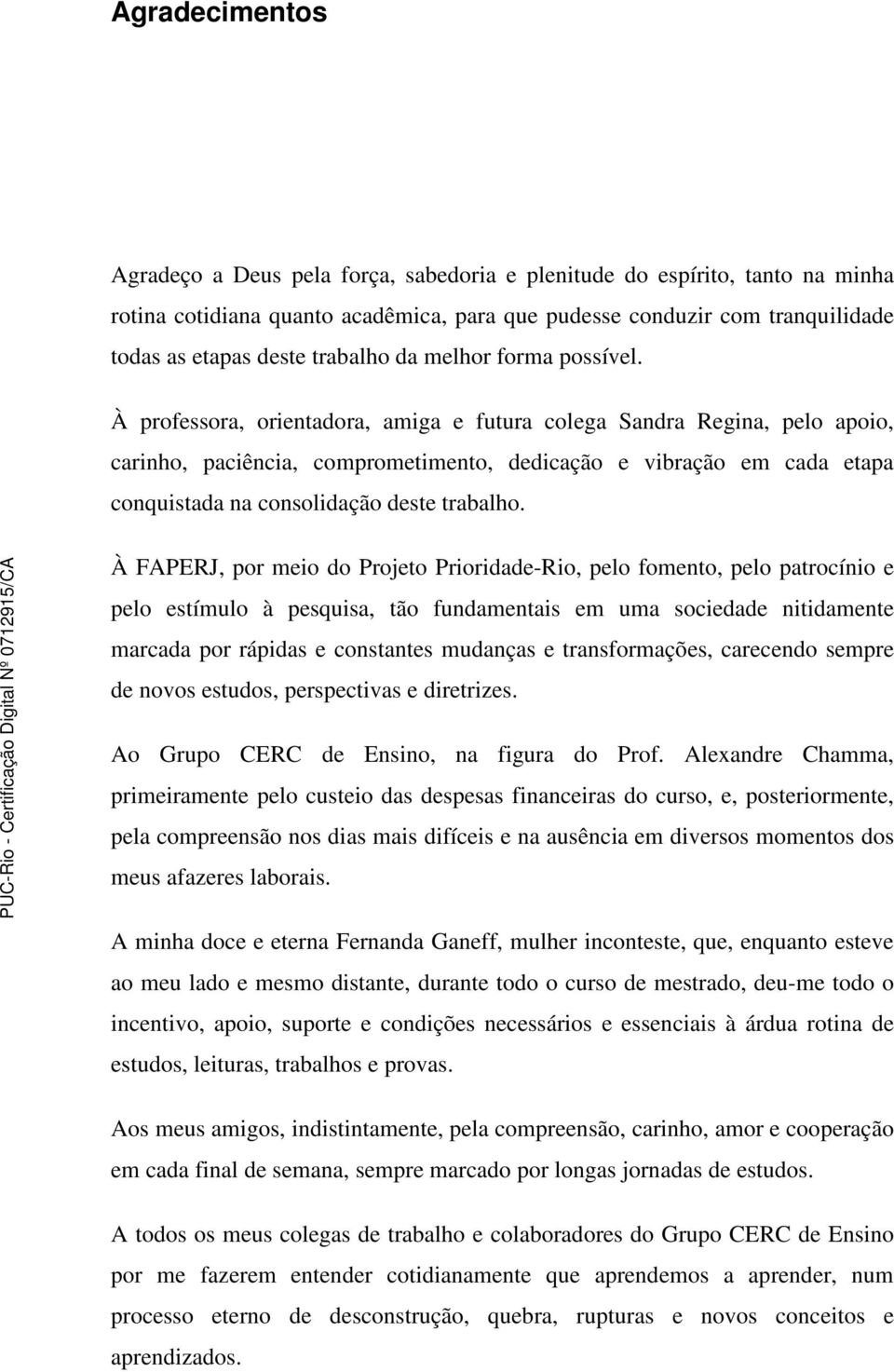 À professora, orientadora, amiga e futura colega Sandra Regina, pelo apoio, carinho, paciência, comprometimento, dedicação e vibração em cada etapa conquistada na consolidação deste trabalho.