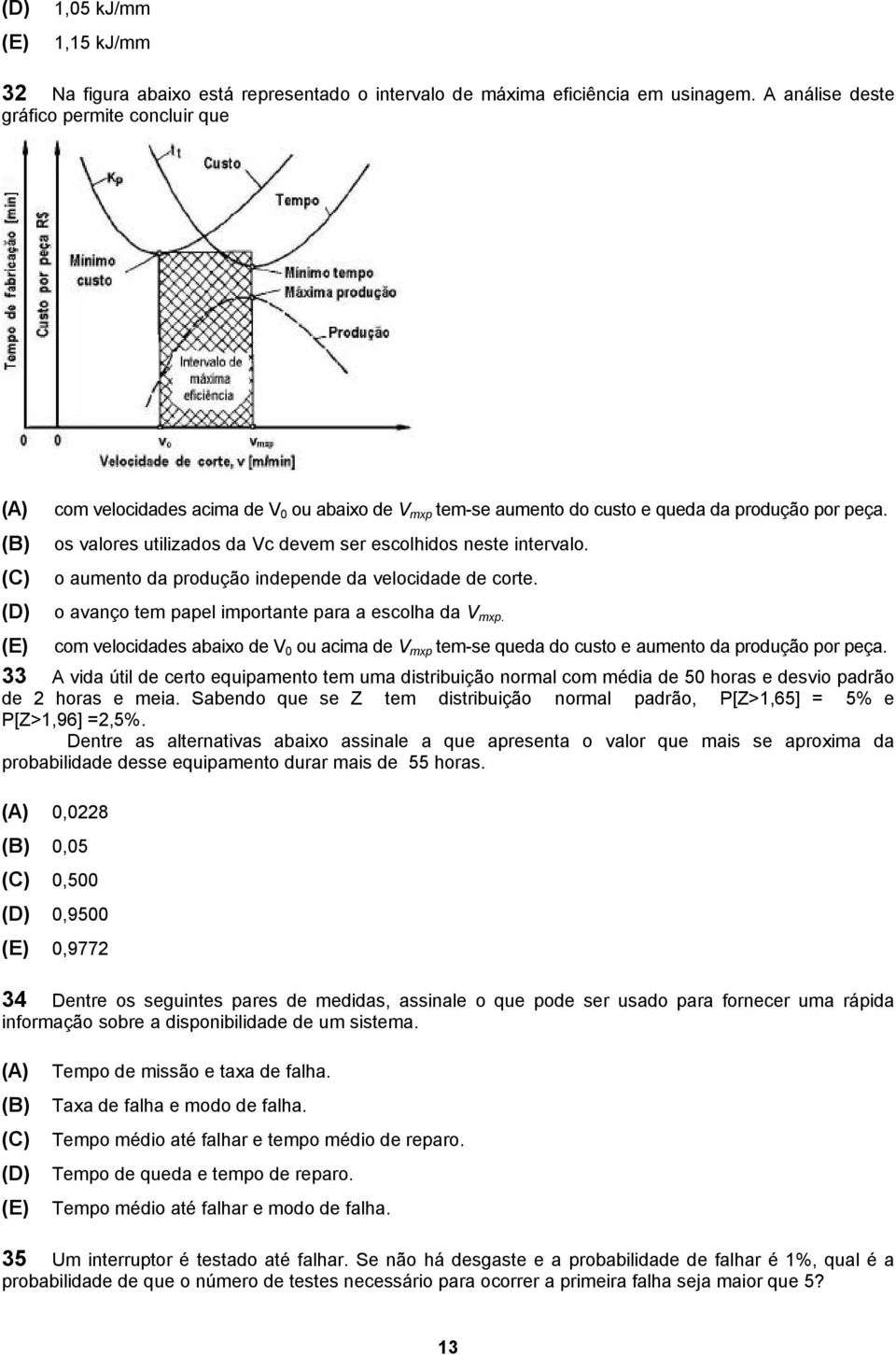 os valores utilizados da Vc devem ser escolhidos neste intervalo. o aumento da produção independe da velocidade de corte. o avanço tem papel importante para a escolha da V mxp.