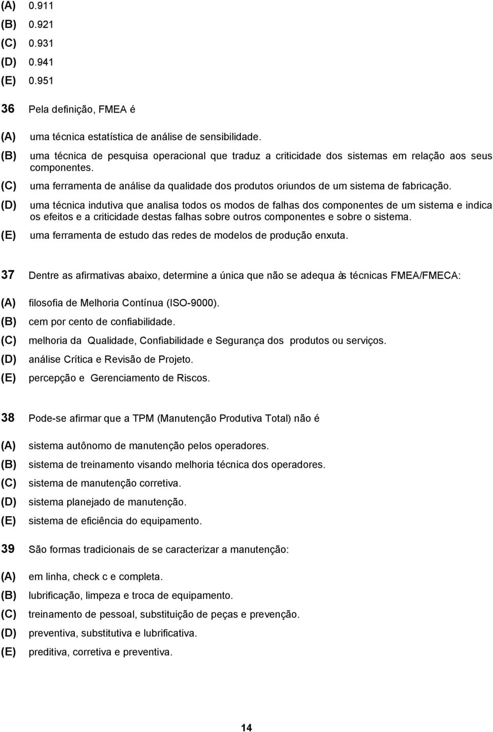 uma técnica indutiva que analisa todos os modos de falhas dos componentes de um sistema e indica os efeitos e a criticidade destas falhas sobre outros componentes e sobre o sistema.