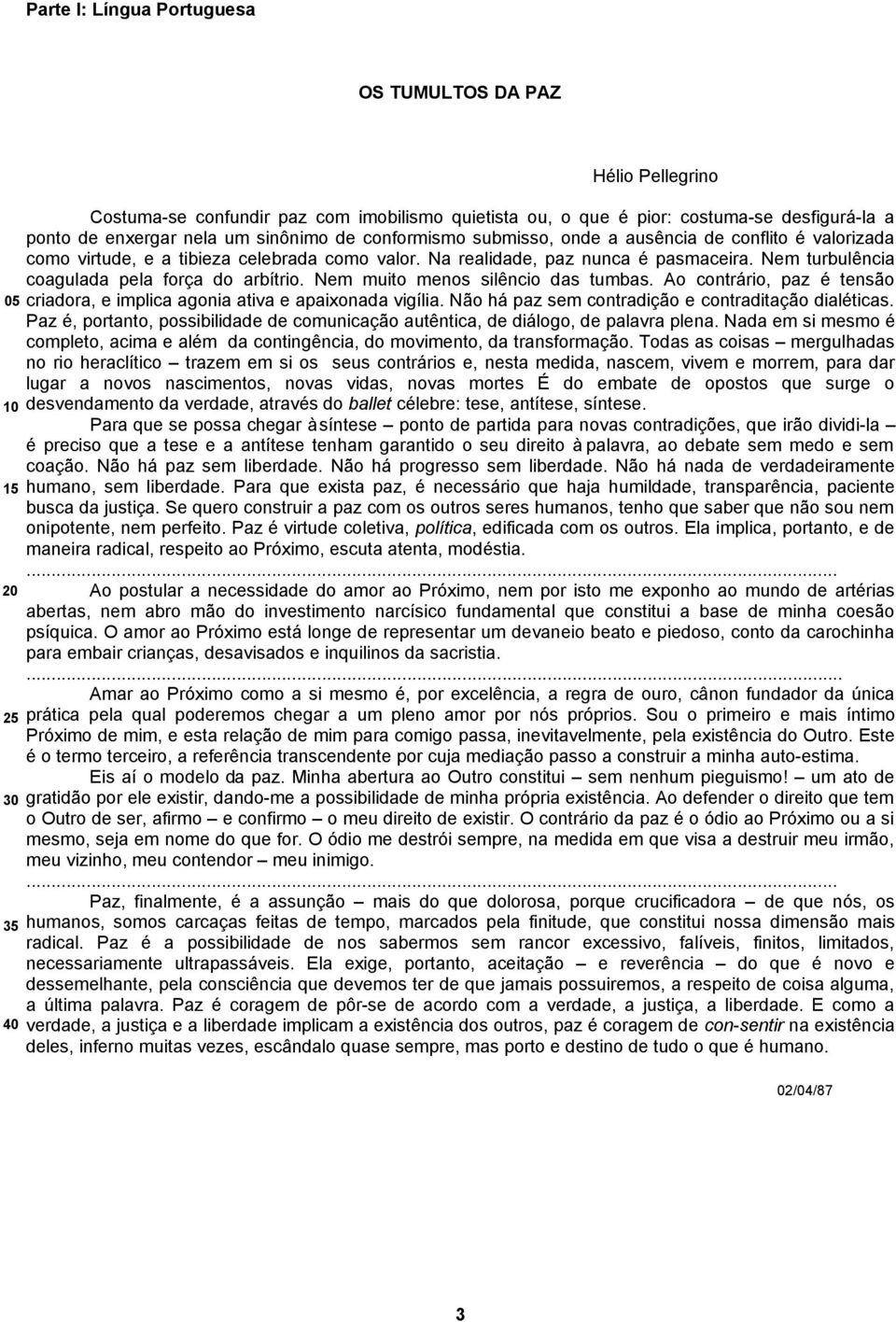 Nem turbulência coagulada pela força do arbítrio. Nem muito menos silêncio das tumbas. Ao contrário, paz é tensão criadora, e implica agonia ativa e apaixonada vigília.