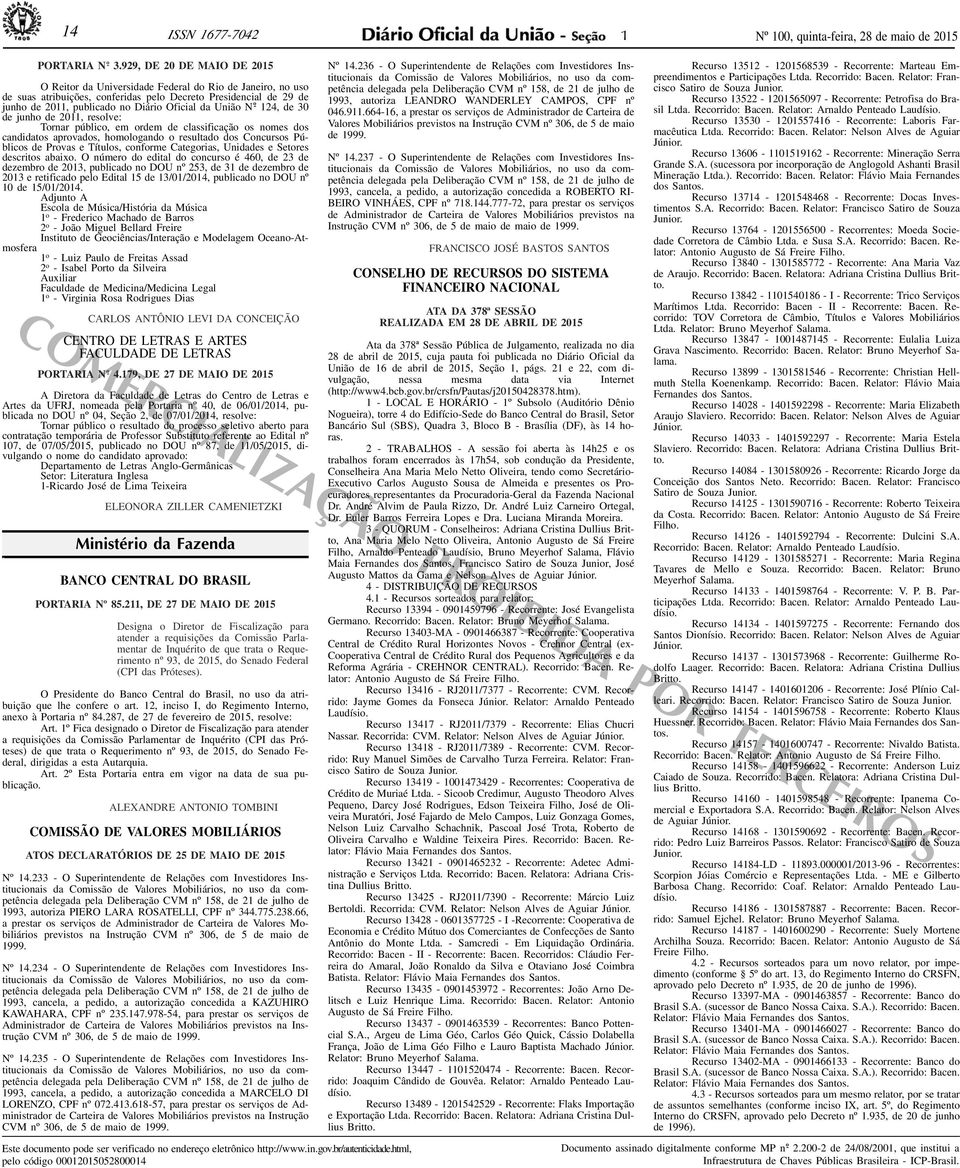 o - 124, de 30 de junho de 2011, resolve: Tornar público, em ordem de classificação os nomes dos candidatos aprovados, homologando o resultado dos Concursos úblicos de rovas e Títulos, conforme