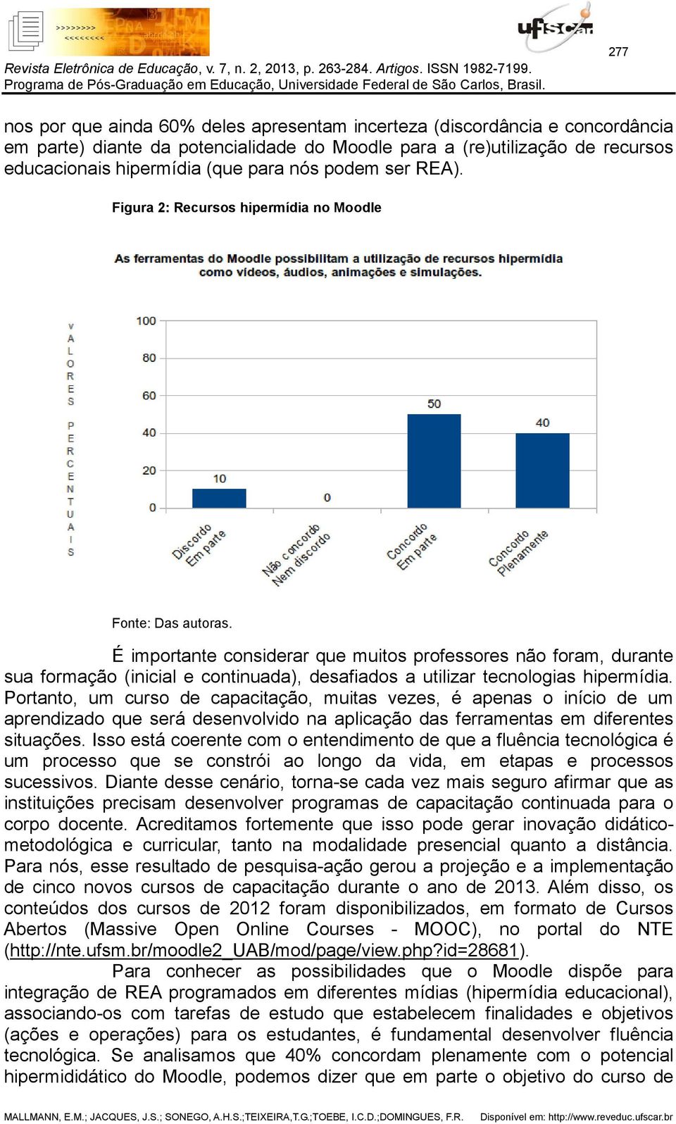 É importante considerar que muitos professores não foram, durante sua formação (inicial e continuada), desafiados a utilizar tecnologias hipermídia.