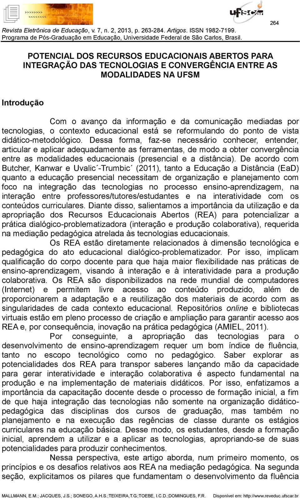 Dessa forma, faz-se necessário conhecer, entender, articular e aplicar adequadamente as ferramentas, de modo a obter convergência entre as modalidades educacionais (presencial e a distância).