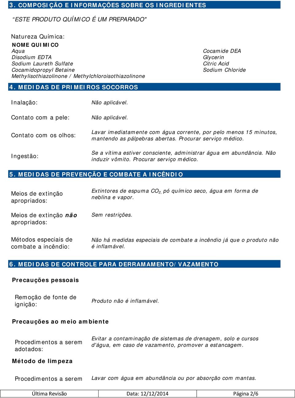 MEDIDAS DE PRIMEIROS SOCORROS Inalação: Contato com a pele: Contato com os olhos: Ingestão: Lavar imediatamente com água corrente, por pelo menos 15 minutos, mantendo as pálpebras abertas.