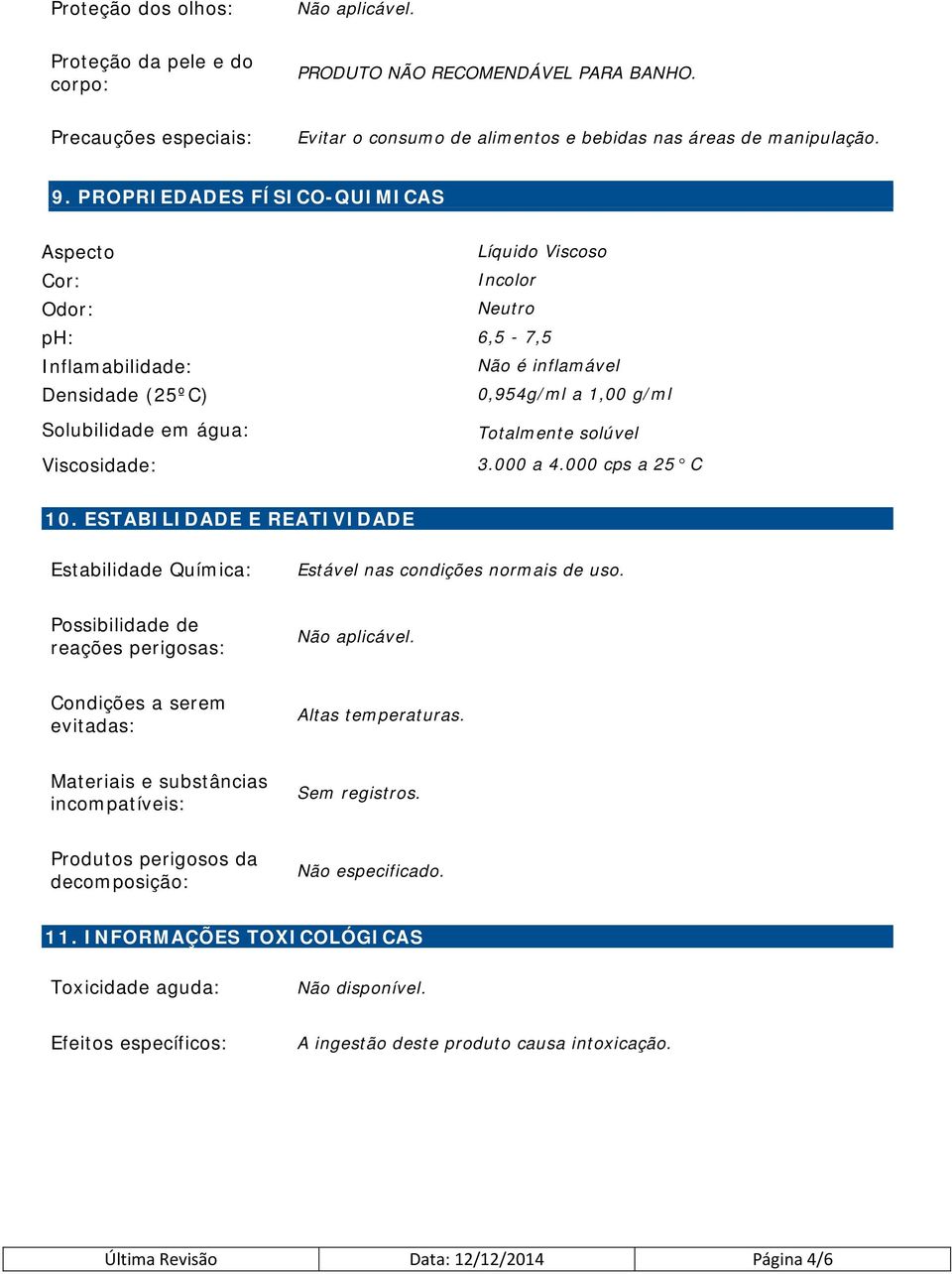 Totalmente solúvel 3.000 a 4.000 cps a 25 C 10. ESTABILIDADE E REATIVIDADE Estabilidade Química: Estável nas condições normais de uso.