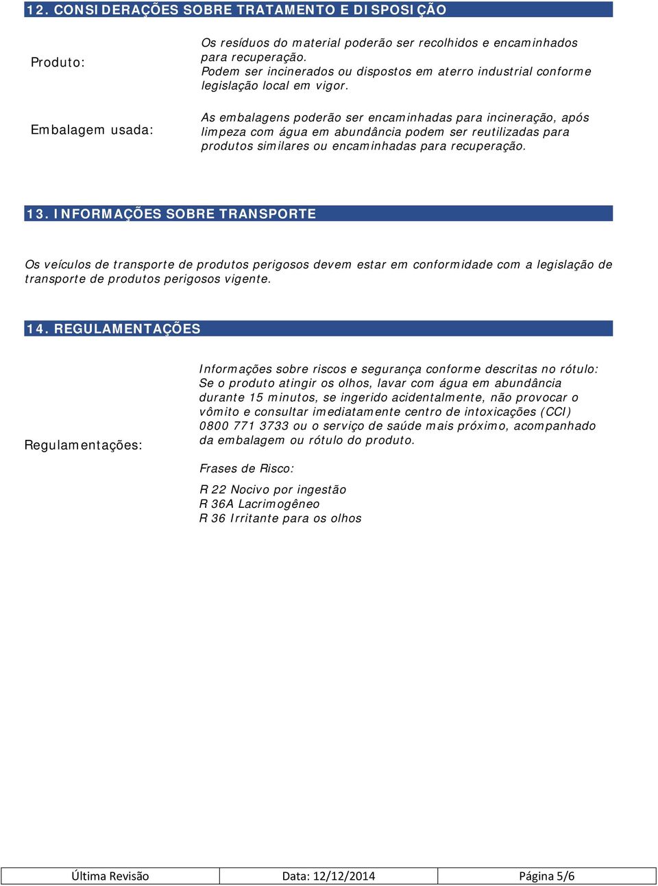 As embalagens poderão ser encaminhadas para incineração, após limpeza com água em abundância podem ser reutilizadas para produtos similares ou encaminhadas para recuperação. 13.