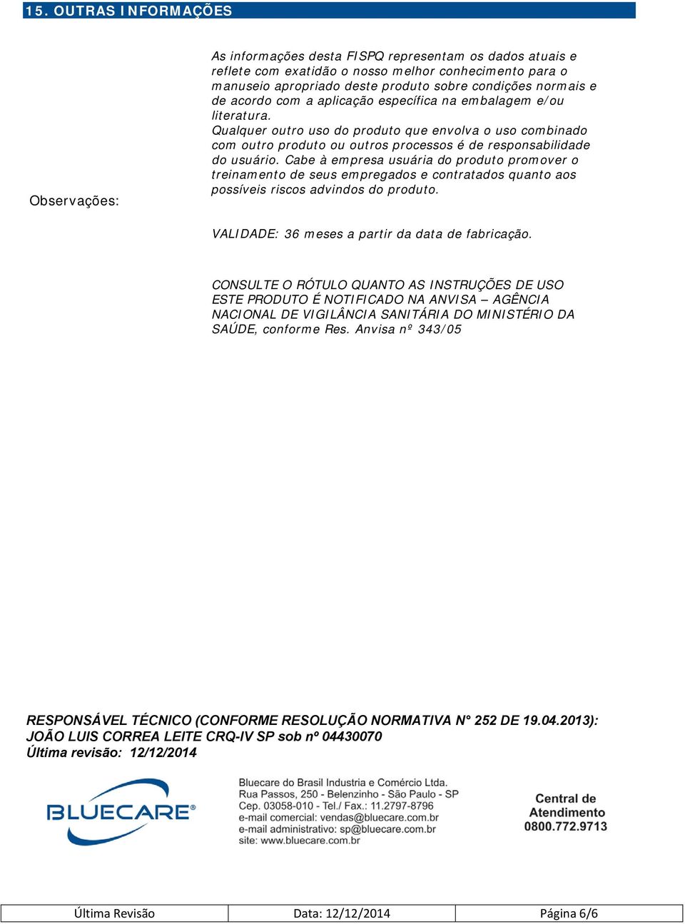 Qualquer outro uso do produto que envolva o uso combinado com outro produto ou outros processos é de responsabilidade do usuário.