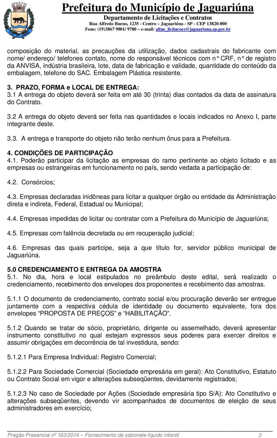 1 A entrega do objeto deverá ser feita em até 30 (trinta) dias contados da data de assinatura do Contrato. 3.2 A entrega do objeto deverá ser feita nas quantidades e locais indicados no Anexo I, parte integrante deste.