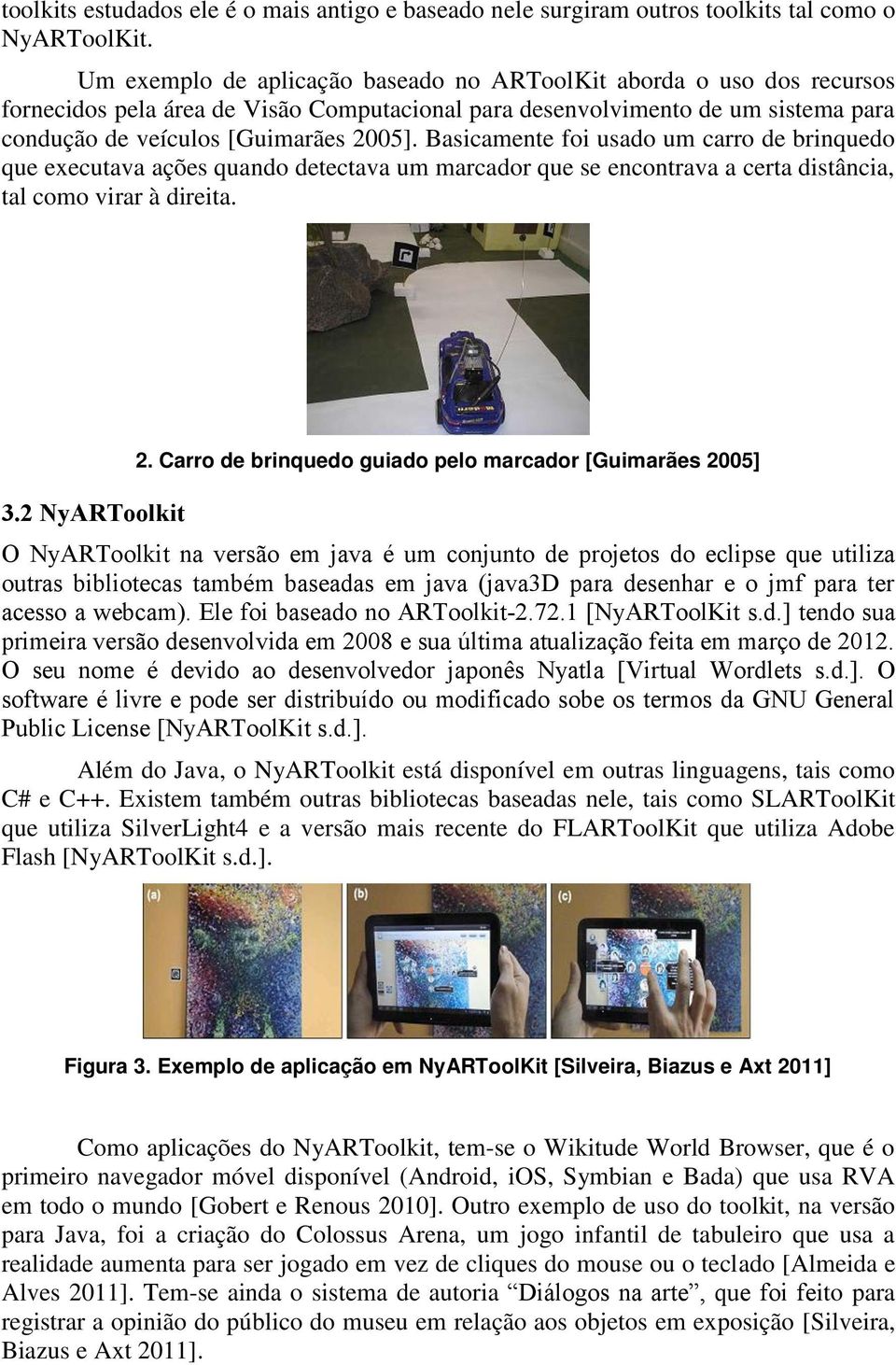 Basicamente foi usado um carro de brinquedo que executava ações quando detectava um marcador que se encontrava a certa distância, tal como virar à direita. 3.2 NyARToolkit 2.