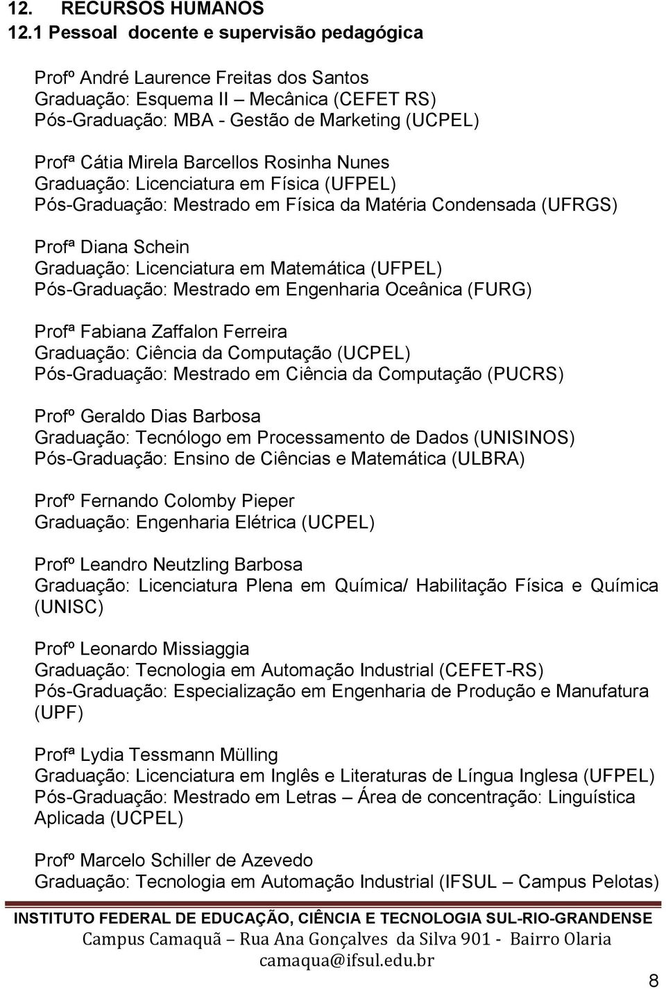 Barcellos Rosinha Nunes Graduação: Licenciatura em Física (UFPEL) Pós-Graduação: Mestrado em Física da Matéria Condensada (UFRGS) Profª Diana Schein Graduação: Licenciatura em Matemática (UFPEL)