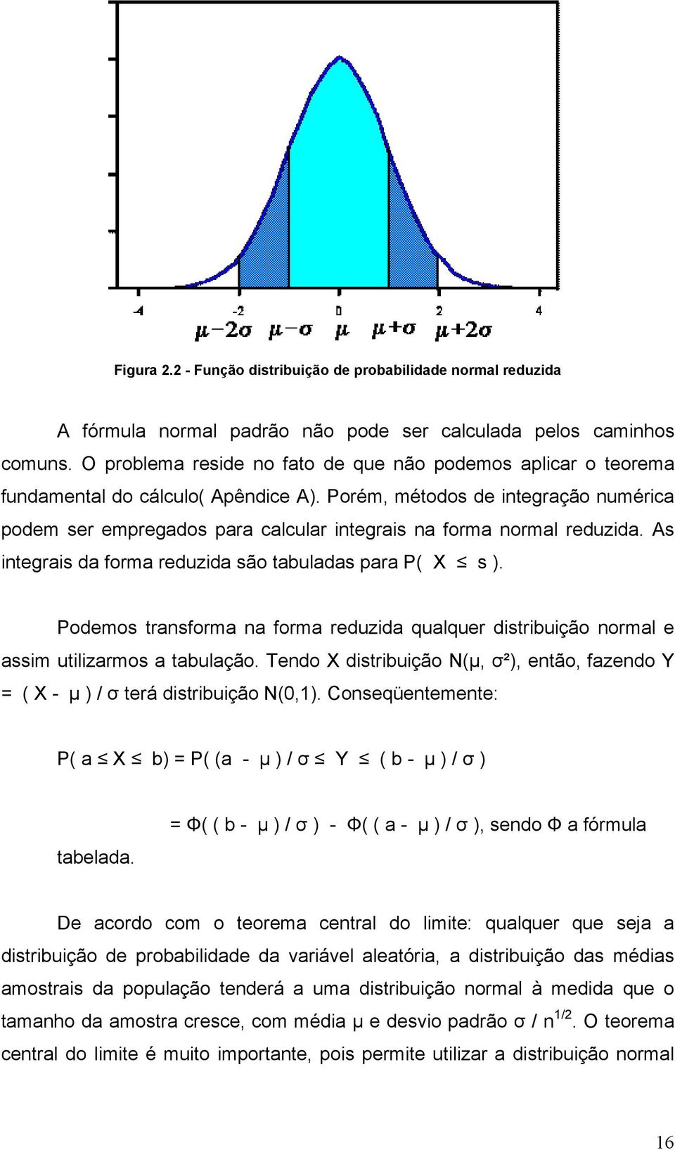 Porém, métodos de integração numérica podem ser empregados para calcular integrais na forma normal reduzida. As integrais da forma reduzida são tabuladas para P( X s ).