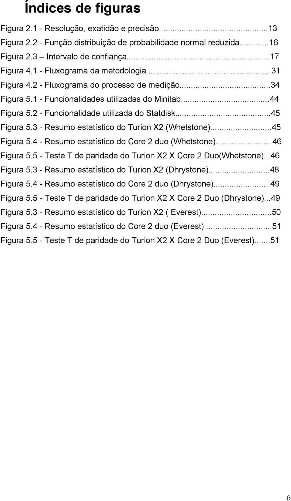 ..45 Figura 5.3 - Resumo estatístico do Turion X2 (Whetstone)...45 Figura 5.4 - Resumo estatístico do Core 2 duo (Whetstone)...46 Figura 5.5 - Teste T de paridade do Turion X2 X Core 2 Duo(Whetstone).