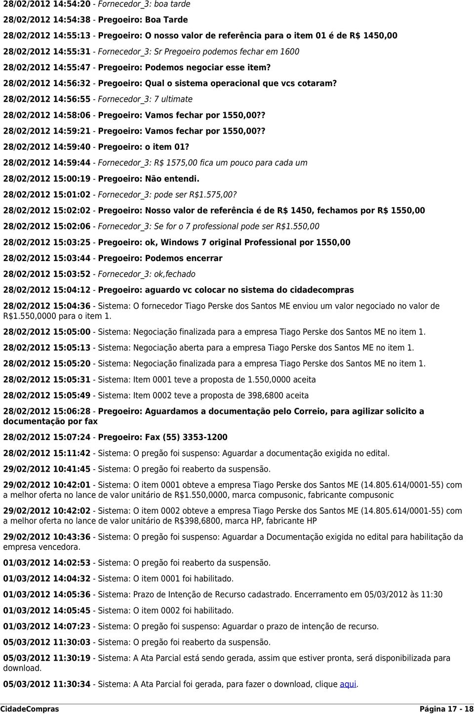 28/02/2012 14:56:55 - Fornecedor_3: 7 ultimate 28/02/2012 14:58:06 - Pregoeiro: Vamos fechar por 1550,00?? 28/02/2012 14:59:21 - Pregoeiro: Vamos fechar por 1550,00?