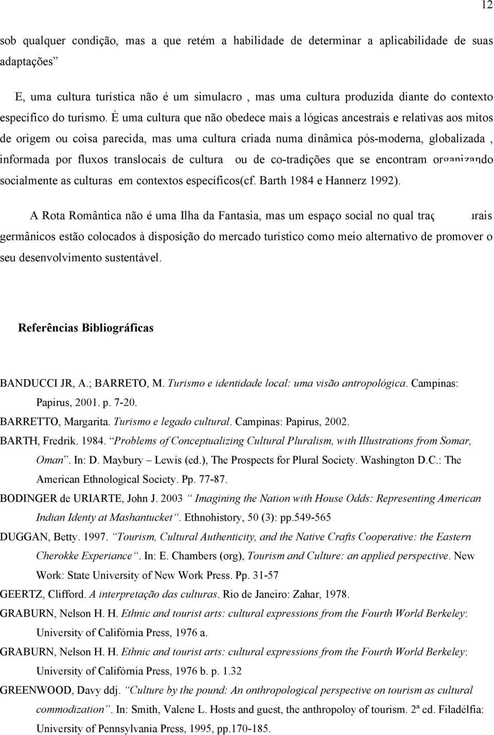 È uma cultura que não obedece mais a lógicas ancestrais e relativas aos mitos de origem ou coisa parecida, mas uma cultura criada numa dinâmica pós-moderna, globalizada, informada por fluxos