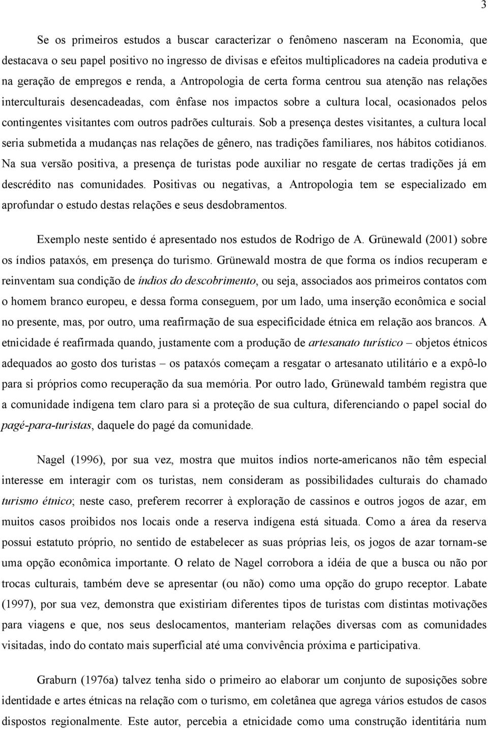 visitantes com outros padrões culturais. Sob a presença destes visitantes, a cultura local seria submetida a mudanças nas relações de gênero, nas tradições familiares, nos hábitos cotidianos.