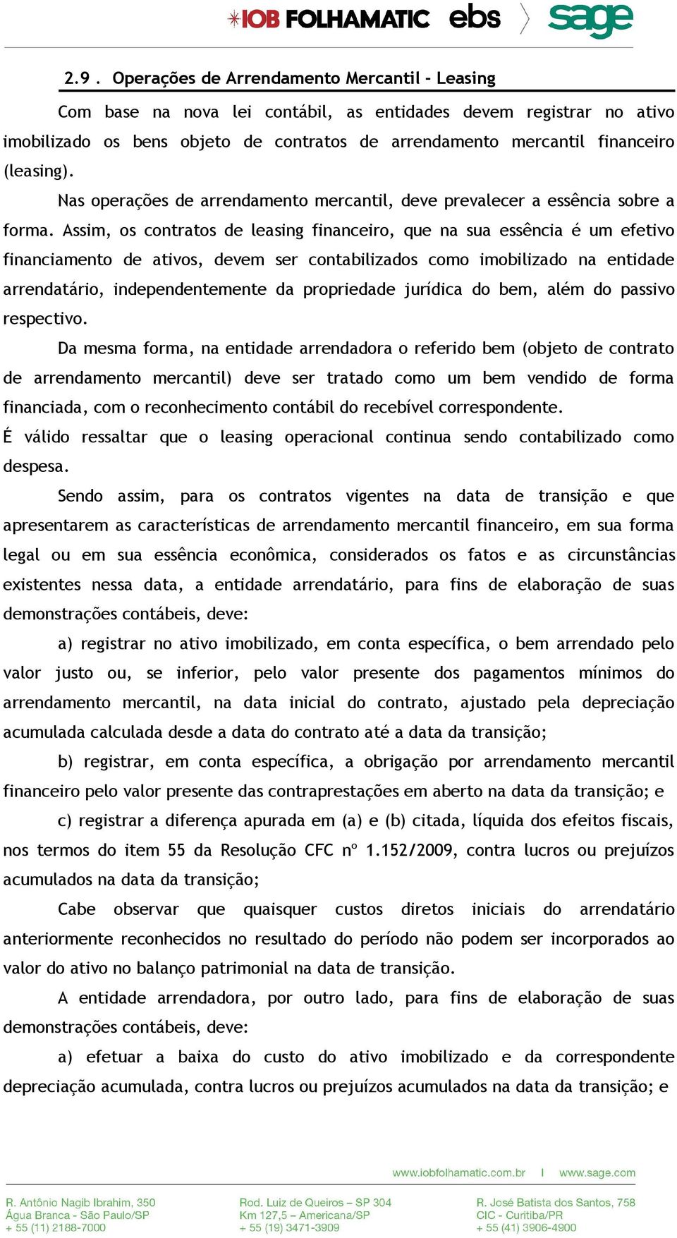 Assim, os contratos de leasing financeiro, que na sua essência é um efetivo financiamento de ativos, devem ser contabilizados como imobilizado na entidade arrendatário, independentemente da